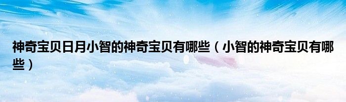 神奇宝贝日月小智的神奇宝贝有哪些(小智的神奇宝贝有哪些)
