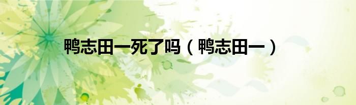 鸭志田一死了吗(鸭志田一)