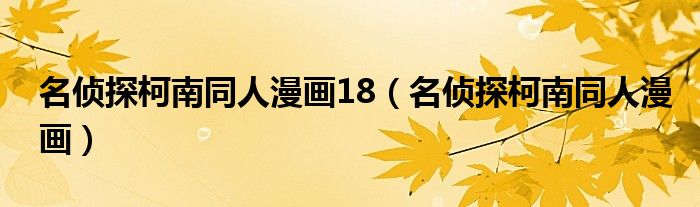 名侦探柯南同人漫画18(名侦探柯南同人漫画)