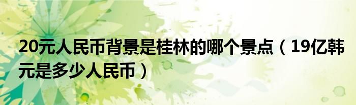 20元人民币背景是桂林的哪个景点(19亿韩元是多少人民币)