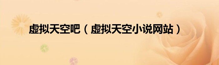 虚拟天空吧(虚拟天空小说网站)