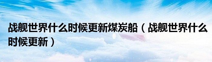 战舰世界什么时候更新煤炭船(战舰世界什么时候更新)