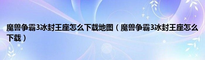 魔兽争霸3冰封王座怎么下载地图(魔兽争霸3冰封王座怎么下载)