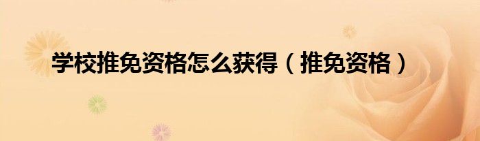学校推免资格怎么获得(推免资格)