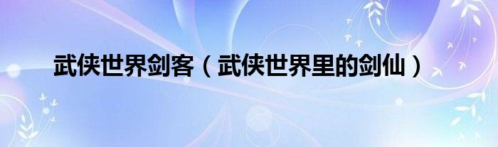 武侠世界剑客(武侠世界里的剑仙)