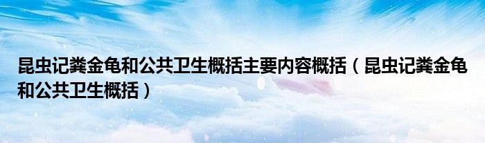 昆虫记粪金龟和公共卫生概括主要内容概括(昆虫记粪金龟和公共卫生概括)