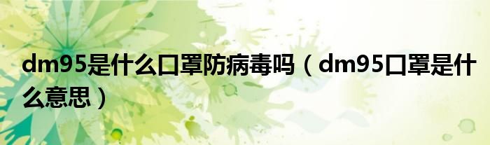 dm95是什么口罩防病毒吗(dm95口罩是什么意思)