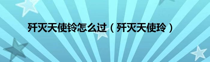 歼灭天使铃怎么过(歼灭天使玲)