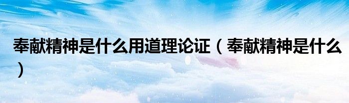 奉献精神是什么用道理论证(奉献精神是什么)