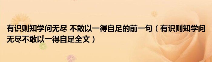 有识则知学问无尽 不敢以一得自足的前一句(有识则知学问无尽不敢以一得自足全文)