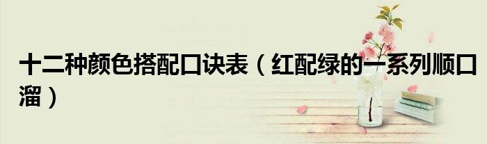 十二种颜色搭配口诀表(红配绿的一系列顺口溜)