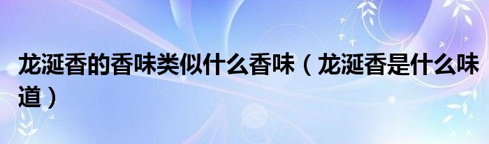 龙涎香的香味类似什么香味(龙涎香是什么味道)