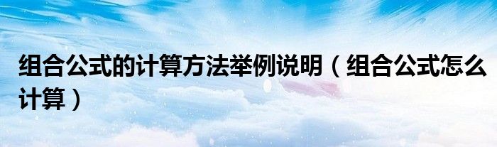 组合公式的计算方法举例说明(组合公式怎么计算)