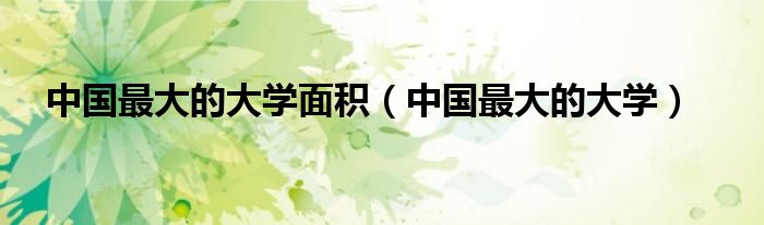 中国最大的大学面积(中国最大的大学)