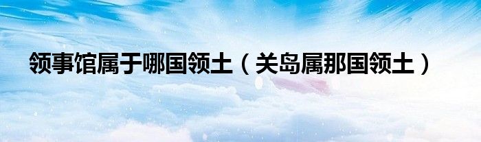 领事馆属于哪国领土(关岛属那国领土)