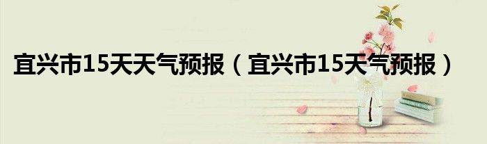 宜兴市15天天气预报(宜兴市15天气预报)