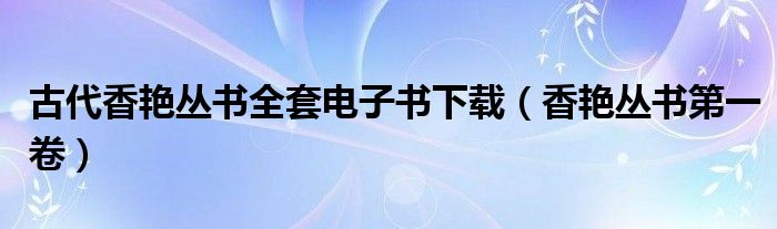 古代香艳丛书全套电子书下载(香艳丛书第一卷)