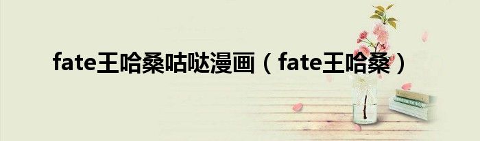 fate王哈桑咕哒漫画(fate王哈桑)