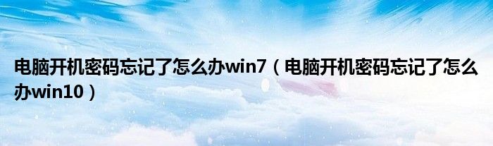 电脑开机密码忘记了怎么办win7(电脑开机密码忘记了怎么办win10)