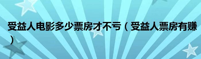 受益人电影多少票房才不亏(受益人票房有赚)
