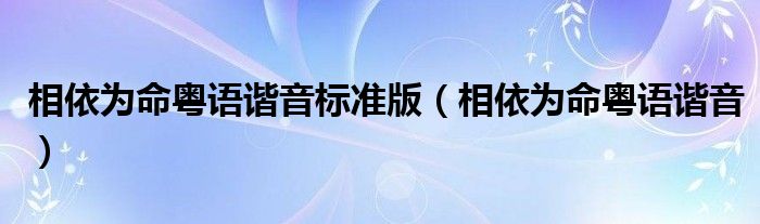 相依为命粤语谐音标准版(相依为命粤语谐音)