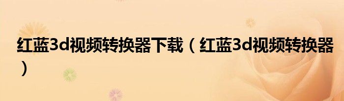 红蓝3d视频转换器下载(红蓝3d视频转换器)