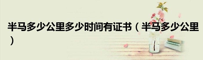 半马多少公里多少时间有证书(半马多少公里)