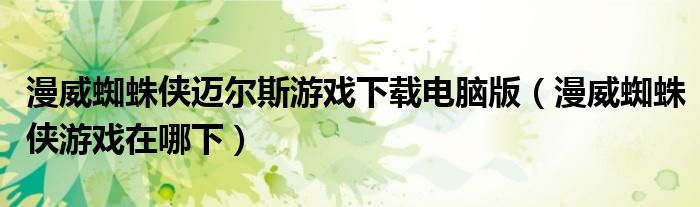 漫威蜘蛛侠迈尔斯游戏下载电脑版(漫威蜘蛛侠游戏在哪下)