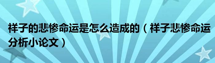 祥子的悲惨命运是怎么造成的(祥子悲惨命运分析小论文)