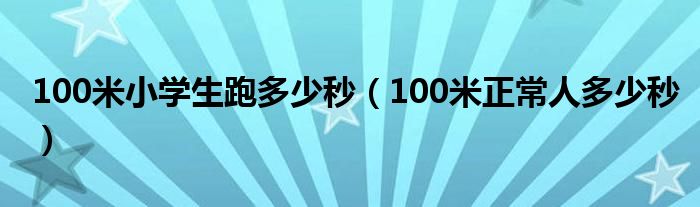 100米小学生跑多少秒（100米正常人多少秒）