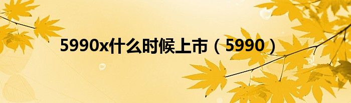 5990x什么时候上市(5990)