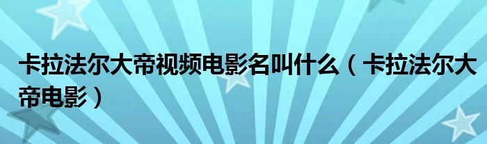 卡拉法尔大帝视频电影名叫什么(卡拉法尔大帝电影)