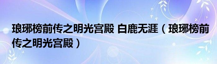 琅琊榜前传之明光宫殿 白鹿无涯（琅琊榜前传之明光宫殿）