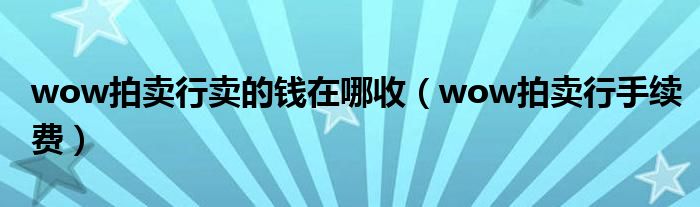 wow拍卖行卖的钱在哪收(wow拍卖行手续费)