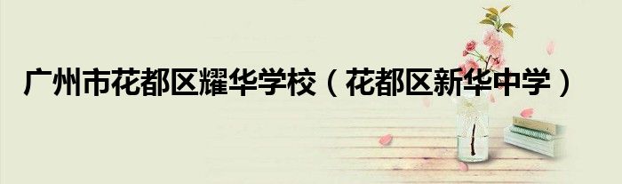 广州市花都区耀华学校(花都区新华中学)