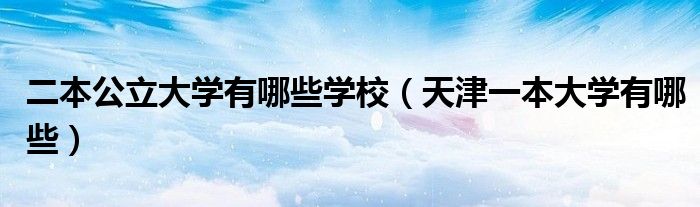 二本公立大学有哪些学校(天津一本大学有哪些)