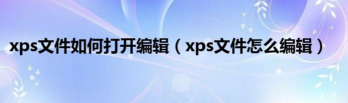 xps文件如何打开编辑(xps文件怎么编辑)