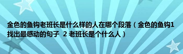 金色的鱼钩老班长是什么样的人在哪个段落(金色的鱼钩1 找出最感动的句子 2 老班长是个什么人)
