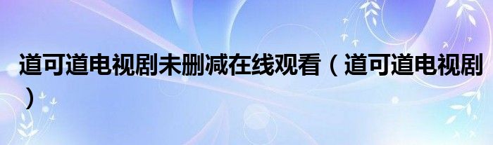 道可道电视剧未删减在线观看(道可道电视剧)