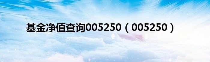 基金净值查询005250(005250)