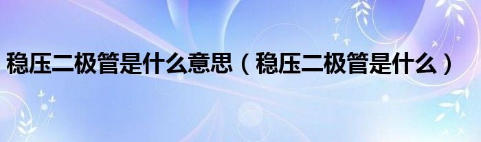 稳压二极管是什么意思（稳压二极管是什么）