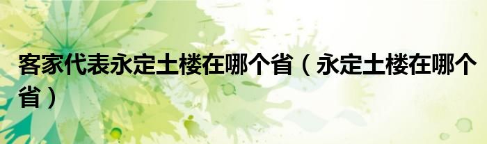 客家代表永定土楼在哪个省(永定土楼在哪个省)