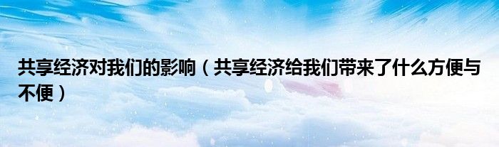 共享经济对我们的影响(共享经济给我们带来了什么方便与不便)