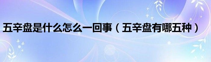 五辛盘是什么怎么一回事(五辛盘有哪五种)