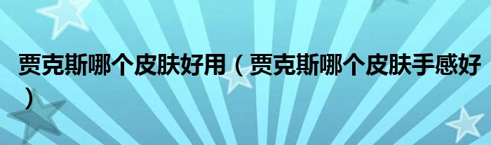 贾克斯哪个皮肤好用(贾克斯哪个皮肤手感好)