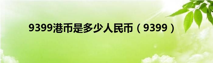 9399港币是多少人民币(9399)