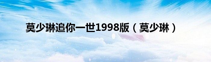 莫少琳追你一世1998版(莫少琳)