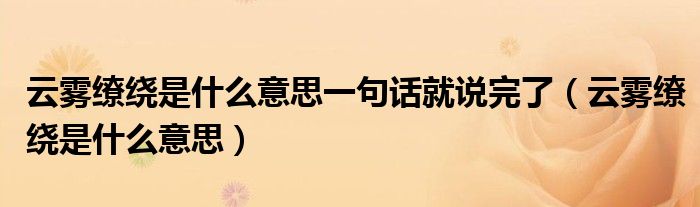 云雾缭绕是什么意思一句话就说完了(云雾缭绕是什么意思)