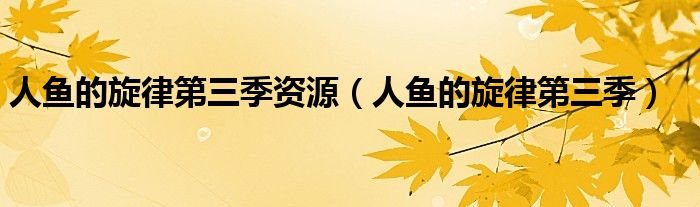 人鱼的旋律第三季资源(人鱼的旋律第三季)