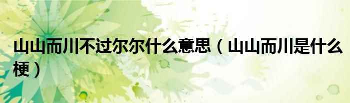 山山而川不过尔尔什么意思(山山而川是什么梗)